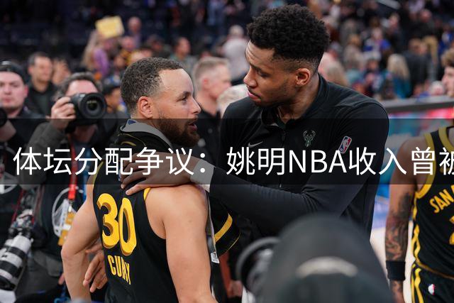体坛分配争议：姚明NBA收入曾被要求上缴50%背后