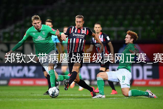 郑钦文带病鏖战晋级美网正赛 赛后坦言带心上场最重要